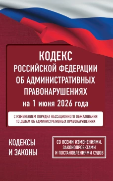 Кодекс Российской Федерации об административных правонарушениях на 1 июня 2026 года. Со всеми изменениями законопроектами и постановлениями судов