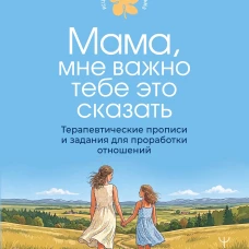 Мама мне важно тебе это сказать. Терапевтические прописи и задания для проработки отношений