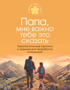 Папа мне важно тебе это сказать. Терапевтические прописи и задания для проработки отношений