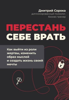 Перестань себе врать: как выйти из роли жертвы изменить образ мыслей и создать жизнь своей мечты