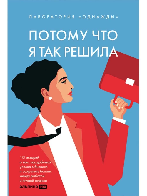 Потому что я так решила : 10 историй о том, как добиться успеха в бизнесе и сохранить баланс между работой и личной жизнью