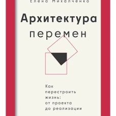 Архитектура перемен. Как перестроить жизнь: от проекта до реализации
