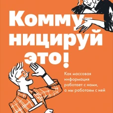 Коммуницируй это! Как массовая информация работает с нами,&nbsp;а&nbsp;мы&nbsp;работаем с&nbsp;ней