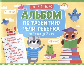 Альбом по развитию речи ребенка:от 1 года до 2 лет