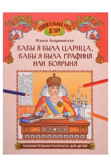 Кабы я была царица, кабы я была графиня или боярыня: познавательная раскраска для детей