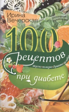 100 рецептов при диабете. Вкусно, полезно, душевно, целебно