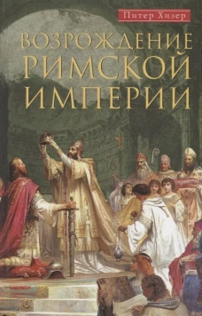 Хизер Питер.Возрождение Римской империи. Великие властители и реформаторы Церкви