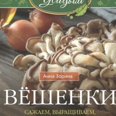 Вёшенки. Сажаем, выращиваем, заготавливаем. Уникальные лечебные свойства и кулинарные рецепты
