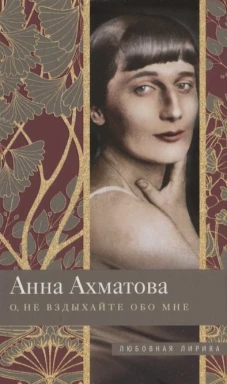Анна Ахматова: О, не вздыхайте обо мне