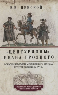 Виталий Пенской: Центурионы Ивана Грозного. Воеводы и головы XVI в
