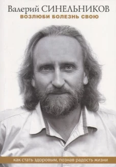Валерий Синельников: Возлюби болезнь свою. Как стать здоровым, познав радость жизни