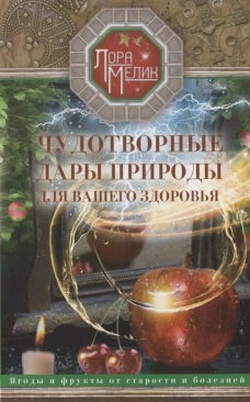 Мелик Л..Чудотворные дары природы для вашего здоровья. Ягоды и фрукты от старости и болезней
