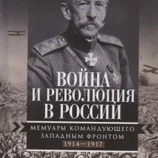 Война и революция в России. Мемуары командующего Западным фронтом. 1914&mdash;1917