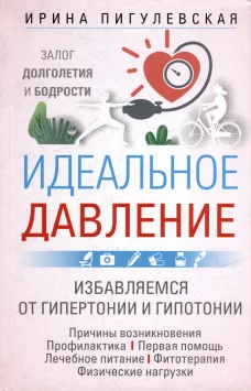 Идеальное давление. Залог долголетия и бодрости. Избавляемся от гипертонии и гипотонии&hellip;
