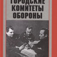 Городские комитеты обороны. Чрезвычайные органы власти в годы Великой Отечественной войны. 1941&mdash;1945