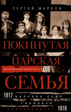 Покинутая царская семья. Царское Село &mdash; Тобольск &mdash; Екатеринбург. 1917&mdash;1918