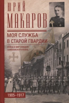 Моя служба в старой гвардии. Война и мир офицера Семеновского полка. 1905&mdash;1917