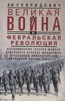 Великая война и Февральская революция 1914–1917 гг. Воспоминания генерал-майора Отдельного корпуса жандармов начальника императорской дворцовой охраны Николая II
