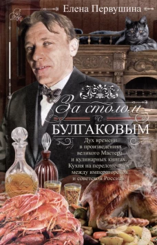 За столом с Булгаковым. Дух времени в произведениях великого Мастера и кулинарных книгах. Кухня на р