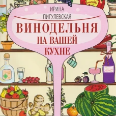 Винодельня на вашей кухне. Десертные креплёные лечебные вина самогон сидр старинные рецепты