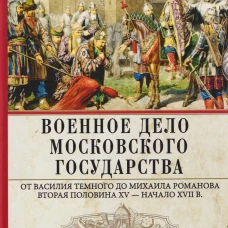 Военное дело Московского государства. От Василия Темного до Михаила Романова. Вторая половина XV &mdash; н