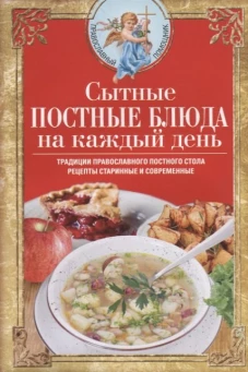 Сытные постные блюда на каждый день. Традиции православного постного стола. Рецепты старинные и совр