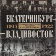 Екатеринбург &mdash; Владивосток. Свидетельства очевидца революции и гражданской войны. 1917&mdash;1922