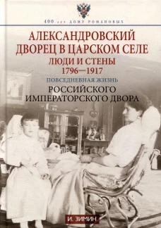 Александровский дворец в Царском Селе. Люди и стены. 1796&mdash;1917. Повседневная жизнь Российского императорского двора