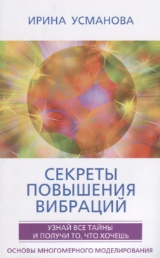 Секреты повышения вибраций. Основы многомерного моделирования. Узнай все тайны и получи то что хоче