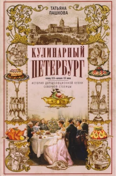Кулинарный Петербург. История дореволюционной кухни Северной столицы. Конец XIX &mdash; начало XX века