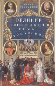 Великие княгини и князья семьи Романовых. Судьбы тайны интриги любовь и ненависть&hellip;