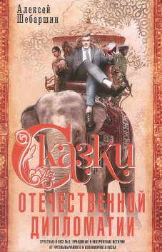 Сказки отечественной дипломатии. Грустные и веселые, правдивые и невероятные истории от чрезвычайного и полномочного пос