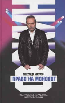 Право на монолог: Театральные парадоксы Валерия Фокина. Чепуров А.А.