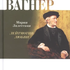 Рихард Вагнер. Лейтмотив любви. Залесская М.К.
