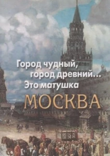 Город чудный, город древний...Это матушка Москва. Москва в русской поэзии XVIII - начала XX века.
