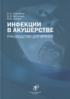 Инфекции в акушерстве: руководство для врачей. Лобзин Ю.В., Васильев В.В., Коробков Н.А.