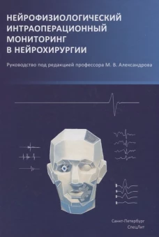Нейрофизиологический интраоперационный мониторинг в нейрохирургии: руководство. 2-е изд., испр.и доп. Александров М.В., Чикуров А.А., Топорокова О.А.