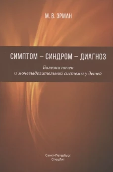 Симптом-синдром-диагноз. Болезни почек и мочевыделительной системы у детей: руководство для врачей. Эрман М.В.