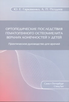 Ортопедические последствия гематогенного остеомиелита верхних конечностей у детей: Практическое руководство для врачей. Поздеев А.П., Гаркавенко Ю.Е.