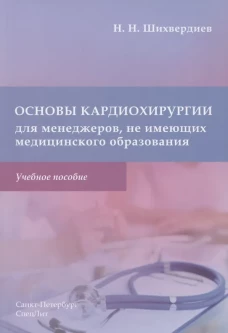 Основы кардиохирургии для менеджеров, не имеющих медицинского образования: Учебное пособие. Шихвердиев Н.Н.