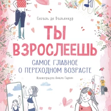 Ты взрослеешь. Самое главное о переходном возрасте (для девочки)