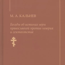 Беседы об истинах веры православной против неверия и сектантства. Кальнев М.А.