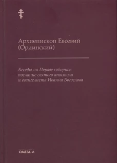 Беседы на Первое соборное послание святого апостола и евангелиста Иоанна Богослова. 2-е изд. Евсевий (Орлинский), архиепископ