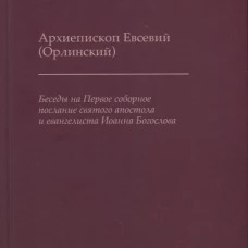 Беседы на Первое соборное послание святого апостола и евангелиста Иоанна Богослова. 2-е изд. Евсевий (Орлинский), архиепископ
