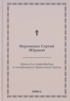 Зеркало для старообрядцев, не покоряющихся Православной Церкви. Сергий (Юршев), иеромонах
