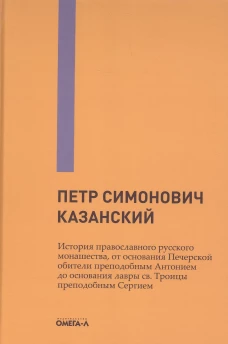 История православного русского монашества, от основания Печерской обители преподобным Антонием до основания лавры св. Троицы преподобным Сергием. Казанский П.С.