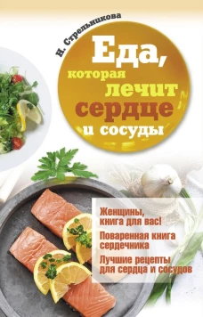 Еда, которая лечит сердце и сосуды. Стрельникова Н.