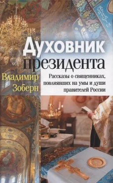 Духовник президента: рассказы о священниках, повлиявших на умы и души правителей России. Зоберн В.М.