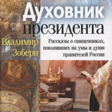 Духовник президента: рассказы о священниках, повлиявших на умы и души правителей России. Зоберн В.М.