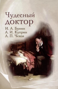 Чудесный доктор: рассказы И. Бунина, А. Куприна, А. Чехова.